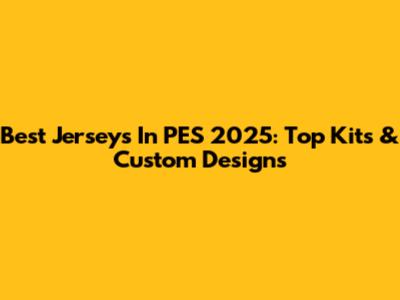 Best Jerseys In PES 2025: Top Kits & Custom Designs