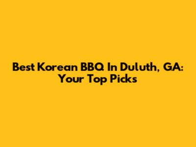 Best Korean BBQ In Duluth, GA: Your Top Picks
