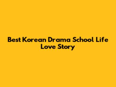 Best Korean Drama School Life Love Story