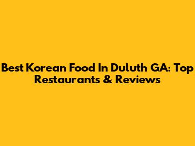 Best Korean Food In Duluth GA: Top Restaurants & Reviews