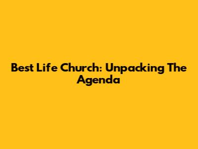 Best Life Church: Unpacking The Agenda