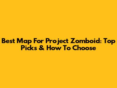 Best Map For Project Zomboid: Top Picks & How To Choose