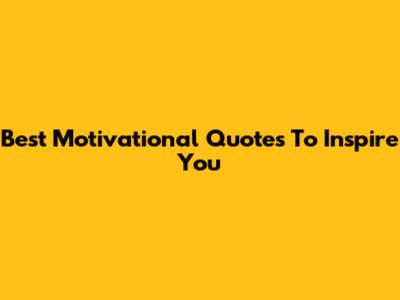 Best Motivational Quotes To Inspire You