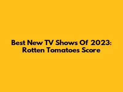 Best New TV Shows Of 2023: Rotten Tomatoes Score