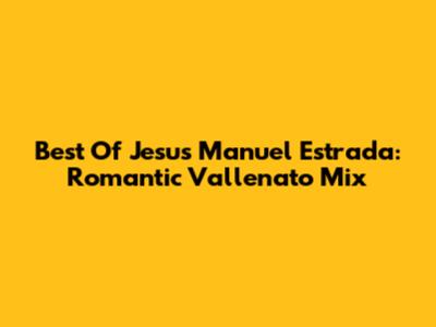 Best Of Jesus Manuel Estrada: Romantic Vallenato Mix