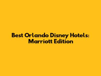 Best Orlando Disney Hotels: Marriott Edition