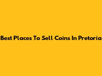 Best Places To Sell Coins In Pretoria