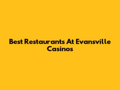 Best Restaurants At Evansville Casinos