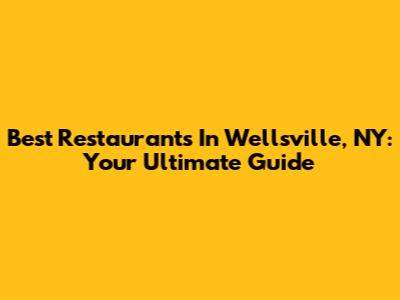 Best Restaurants In Wellsville, NY: Your Ultimate Guide