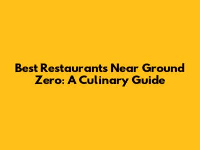 Best Restaurants Near Ground Zero: A Culinary Guide