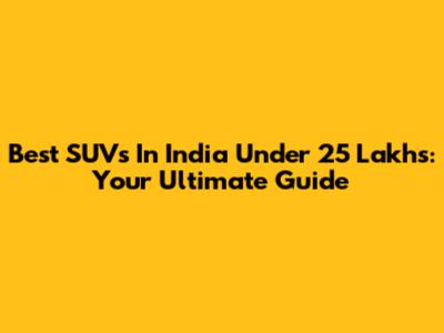 Best SUVs In India Under 25 Lakhs: Your Ultimate Guide