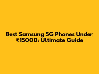 Best Samsung 5G Phones Under ₹15000: Ultimate Guide