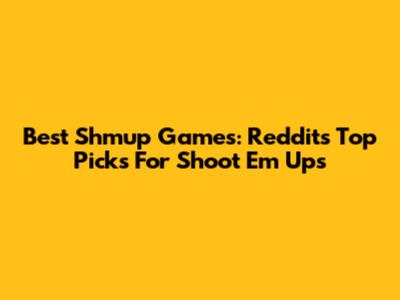 Best Shmup Games: Reddit's Top Picks For Shoot 'Em Ups