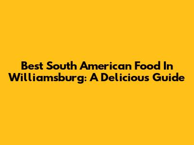 Best South American Food In Williamsburg: A Delicious Guide
