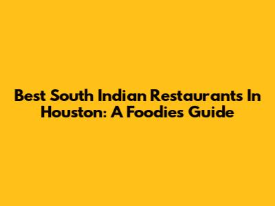 Best South Indian Restaurants In Houston: A Foodie's Guide