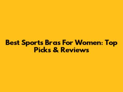 Best Sports Bras For Women: Top Picks & Reviews