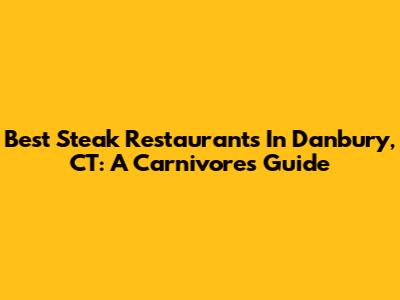 Best Steak Restaurants In Danbury, CT: A Carnivore's Guide