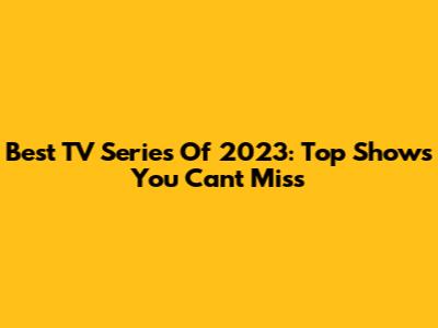 Best TV Series Of 2023: Top Shows You Can't Miss