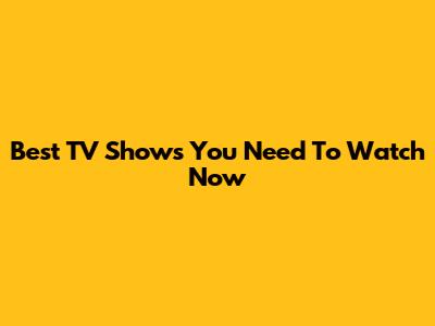 Best TV Shows You Need To Watch Now