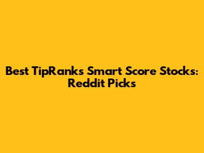 Best TipRanks Smart Score Stocks: Reddit Picks
