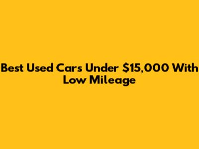 Best Used Cars Under $15,000 With Low Mileage