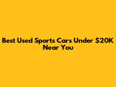 Best Used Sports Cars Under $20K Near You