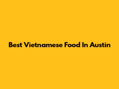 Best Vietnamese Food In Austin