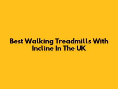Best Walking Treadmills With Incline In The UK