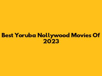 Best Yoruba Nollywood Movies Of 2023