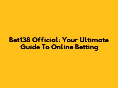 Bet138 Official: Your Ultimate Guide To Online Betting