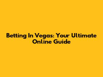 Betting In Vegas: Your Ultimate Online Guide
