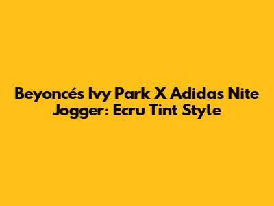 Beyoncé's Ivy Park X Adidas Nite Jogger: Ecru Tint Style