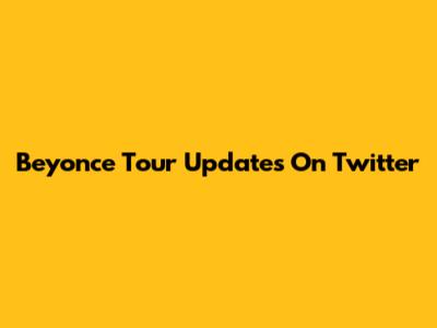Beyonce Tour Updates On Twitter