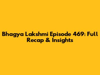 Bhagya Lakshmi Episode 469: Full Recap & Insights