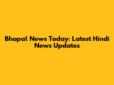 Bhopal News Today: Latest Hindi News Updates
