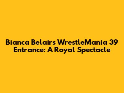 Bianca Belair's WrestleMania 39 Entrance: A Royal Spectacle