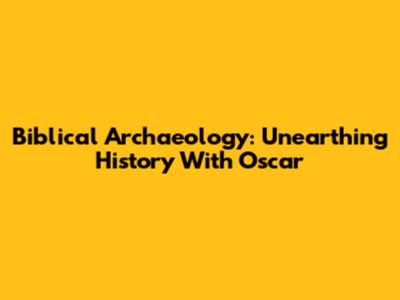 Biblical Archaeology: Unearthing History With Oscar