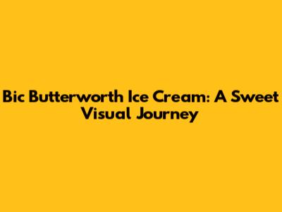 Bic Butterworth Ice Cream: A Sweet Visual Journey