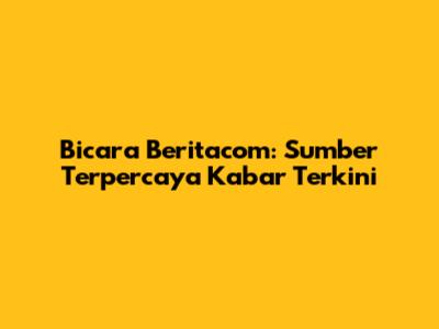Bicara Beritacom: Sumber Terpercaya Kabar Terkini