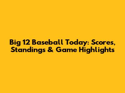 Big 12 Baseball Today: Scores, Standings & Game Highlights