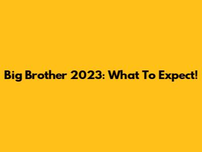 Big Brother 2023: What To Expect!