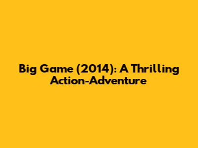 Big Game (2014): A Thrilling Action-Adventure