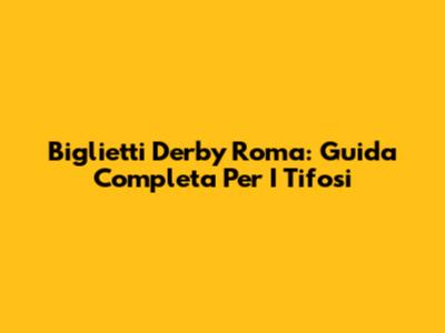 Biglietti Derby Roma: Guida Completa Per I Tifosi