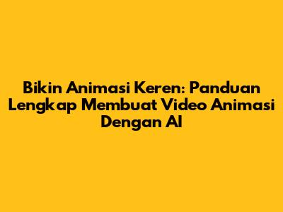 Bikin Animasi Keren: Panduan Lengkap Membuat Video Animasi Dengan AI
