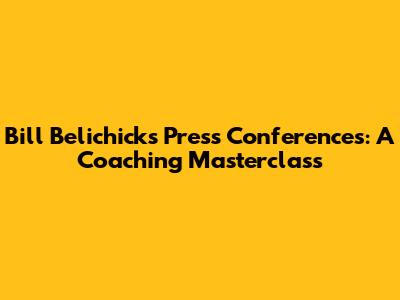 Bill Belichick's Press Conferences: A Coaching Masterclass