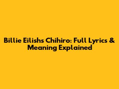 Billie Eilish's Chihiro: Full Lyrics & Meaning Explained