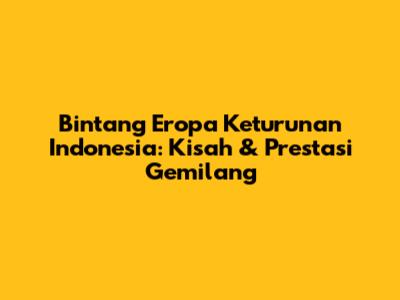 Bintang Eropa Keturunan Indonesia: Kisah & Prestasi Gemilang