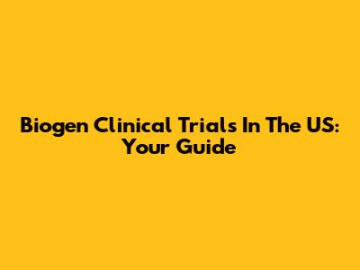 Biogen Clinical Trials In The US: Your Guide