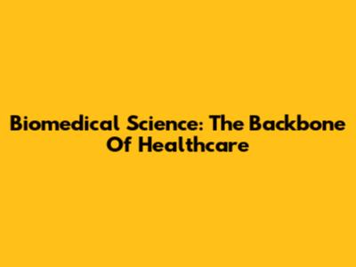 Biomedical Science: The Backbone Of Healthcare