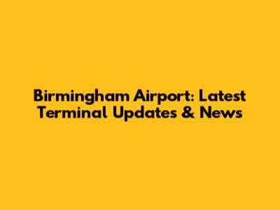 Birmingham Airport: Latest Terminal Updates & News
